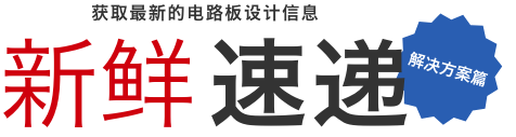 获取最新的电路板设计信息 新鲜速递 解决方案篇