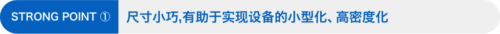 STRONG POINT ①：尺寸小巧，有助于实现设备的小型化、高密度化