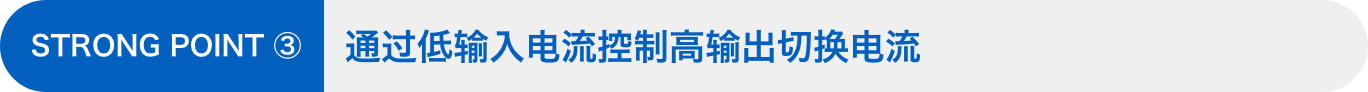 STRONG POINT ③：通过低输入电流控制高输出切换电流