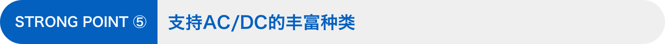 STRONG POINT ⑤：支持AC/DC的丰富种类