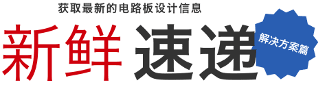 获取最新的电路板设计信息 新鲜速递 解决方案篇