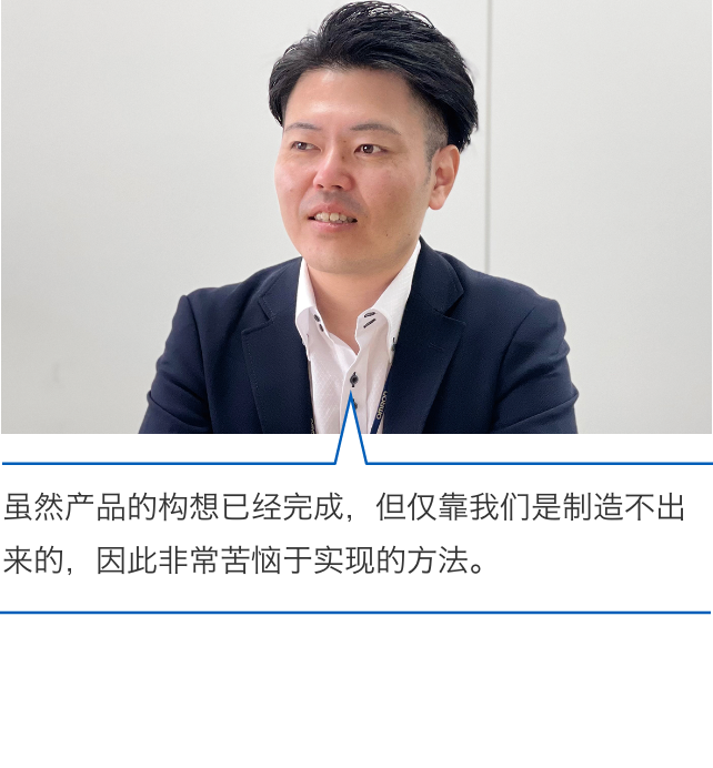 虽然产品的构想已经完成，但仅靠我们是制造不出来的，因此非常苦恼于实现的方法。