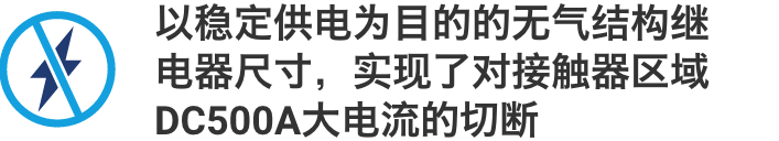 以稳定供电为目的的无气结构继电器尺寸,实现了对接触器区域DC500A大电流的切断