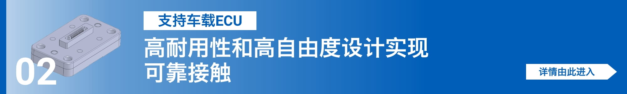 [支持车载ECU]高耐用性和高自由度设计实现可靠接触。详情由此进入