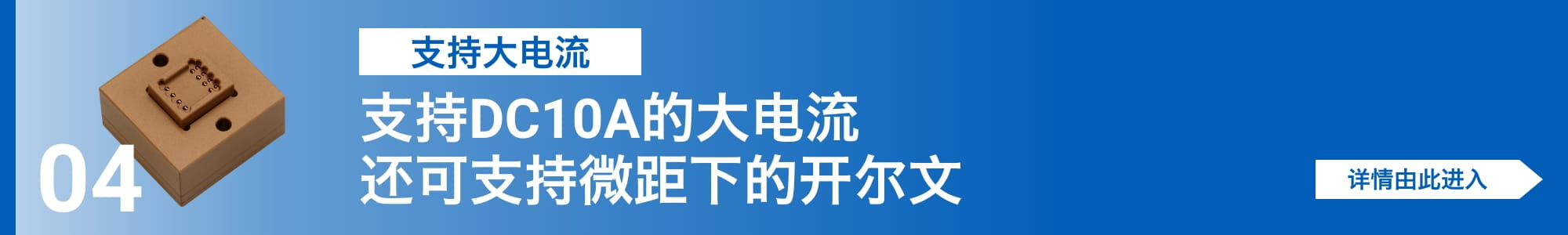 [支持大电流]支持DC10A的大电流还可支持微距下的开尔文。详情由此进入