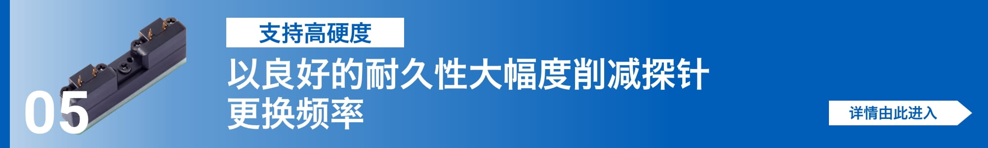 [支持高硬度]以良好的耐久性大幅度削减探针更换频率。详情由此进入