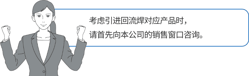 考虑引进回流焊对应产品时，请首先向本公司的销售窗口咨询。