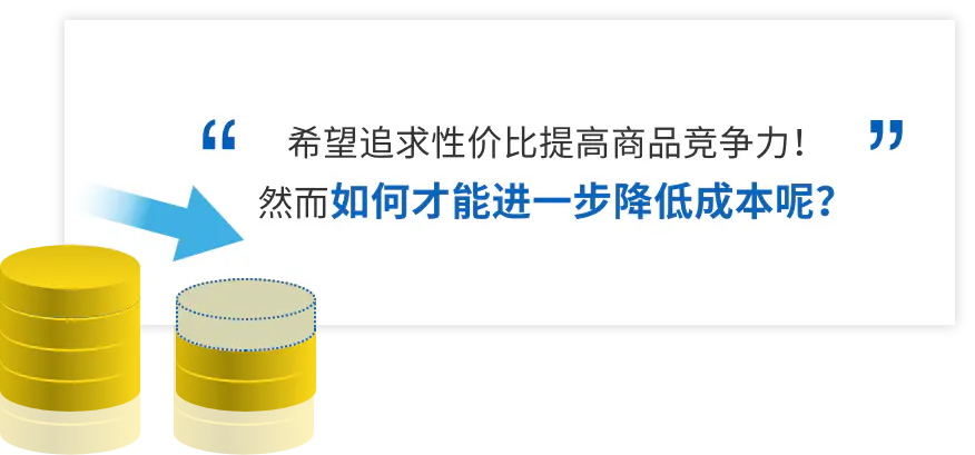 希望追求性价比提高商品竞争力！ 然而如何才能进一步降低成本呢？